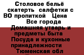 Столовое бельё, скатерть, салфетки с ВО пропиткой › Цена ­ 100 - Все города Домашняя утварь и предметы быта » Посуда и кухонные принадлежности   . Тюменская обл.,Тюмень г.